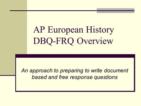 AP European History DBQ-FRQ Overview An approach to preparing to write document based and free response questions.