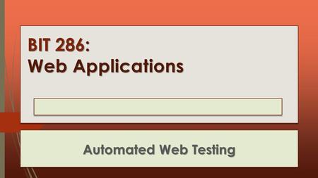 BIT 286: Web Applications Automated Web Testing. Selenium  Selenium Is moving from being Firefox based to being more of a 'normal desktop' program that.