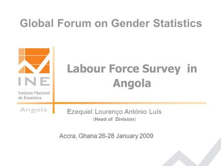 Ezequiel Lourenço António Luís (Head of Division) Accra, Ghana 26-28 January 2009 Labour Force Survey in Angola Global Forum on Gender Statistics.