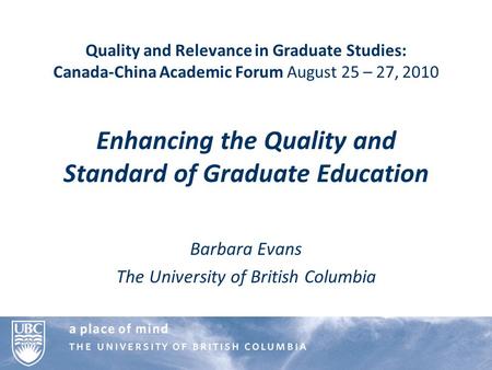 Quality and Relevance in Graduate Studies: Canada-China Academic Forum August 25 – 27, 2010 Enhancing the Quality and Standard of Graduate Education Barbara.