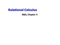 Relational Calculus R&G, Chapter 4. Relational Calculus Comes in two flavors: Tuple relational calculus (TRC) and Domain relational calculus (DRC). Calculus.