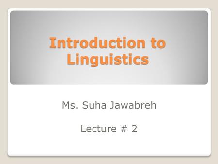 Introduction to Linguistics Ms. Suha Jawabreh Lecture # 2.