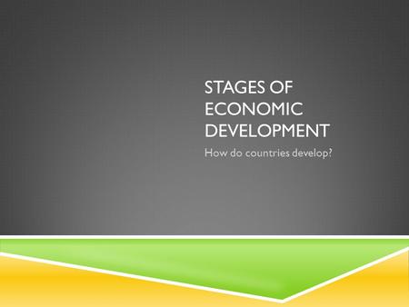 STAGES OF ECONOMIC DEVELOPMENT How do countries develop?