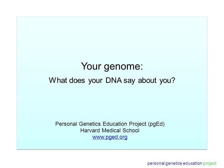 Your genome: What does your DNA say about you? Personal Genetics Education Project (pgEd) Harvard Medical School www.pged.org personal genetics education.