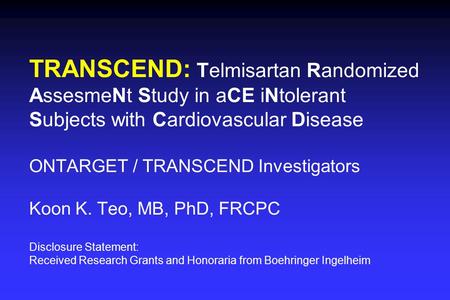 TRANSCEND: Telmisartan Randomized AssesmeNt Study in aCE iNtolerant Subjects with Cardiovascular Disease ONTARGET / TRANSCEND Investigators Koon K. Teo,