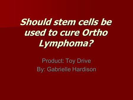 Should stem cells be used to cure Ortho Lymphoma? Product: Toy Drive By: Gabrielle Hardison.