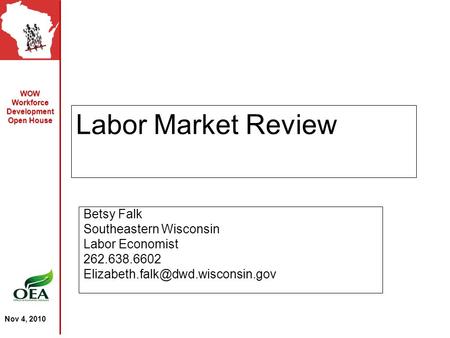 WOW Workforce Development Open House Nov 4, 2010 Labor Market Review Betsy Falk Southeastern Wisconsin Labor Economist 262.638.6602