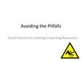 Avoiding the Pitfalls Good Practice in creating e-Learning Resources.
