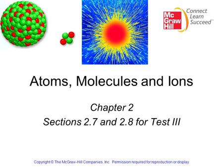 Atoms, Molecules and Ions Chapter 2 Sections 2.7 and 2.8 for Test III Copyright © The McGraw-Hill Companies, Inc. Permission required for reproduction.