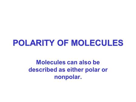 POLARITY OF MOLECULES Molecules can also be described as either polar or nonpolar.