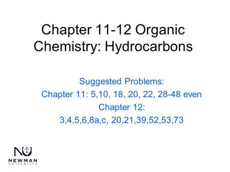 Chapter 11-12 Organic Chemistry: Hydrocarbons Suggested Problems: Chapter 11: 5,10, 18, 20, 22, 28-48 even Chapter 12: 3,4,5,6,8a,c, 20,21,39,52,53,73.