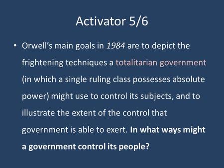 Activator 5/6 Orwell’s main goals in 1984 are to depict the frightening techniques a totalitarian government (in which a single ruling class possesses.