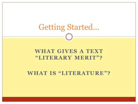 WHAT GIVES A TEXT “LITERARY MERIT”? WHAT IS “LITERATURE”? Getting Started...