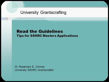 1 University Grantscrafting Read the Guidelines Tips for SSHRC Masters Applications Dr. Rosemary E. Ommer University SSHRC Grantscrafter.