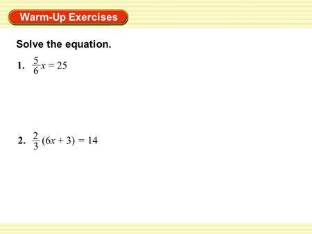 Warm-Up Exercises Solve the equation. 2. (6x + 3) = 14 2 3 1. x = 25 5 6.