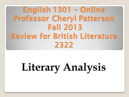 English 1301 – Online Professor Cheryl Patterson Fall 2013 Review for British Literature 2322 Literary Analysis.