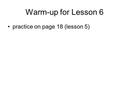 Warm-up for Lesson 6 practice on page 18 (lesson 5)