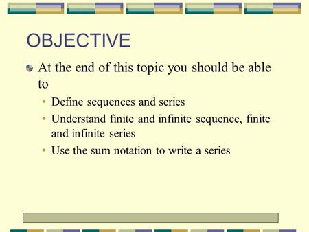1 1 OBJECTIVE At the end of this topic you should be able to Define sequences and series Understand finite and infinite sequence,