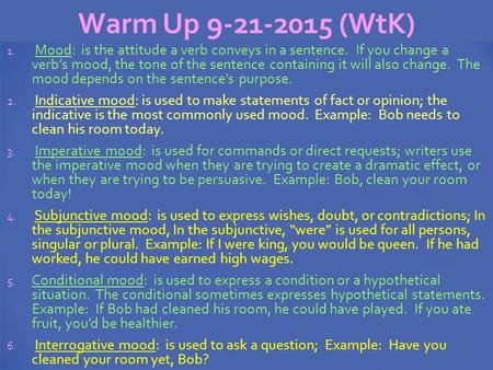 Warm Up 9-21-2015 (WtK) 1. Mood: is the attitude a verb conveys in a sentence. If you change a verb’s mood, the tone of the sentence containing it will.