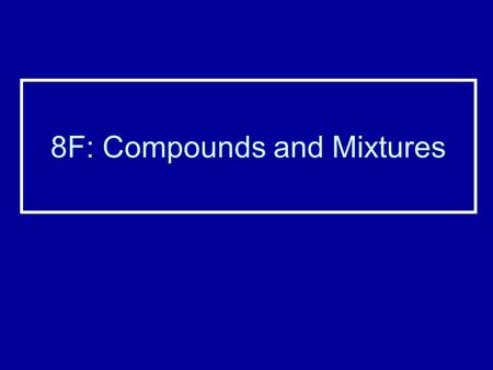 8F: Compounds and Mixtures. Naming Compounds When a compound contains only two elements, change the ending of the second element to –IDE Example: