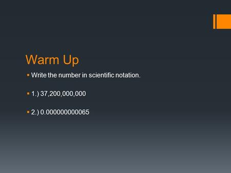 Warm Up  Write the number in scientific notation.  1.) 37,200,000,000  2.) 0.000000000065.