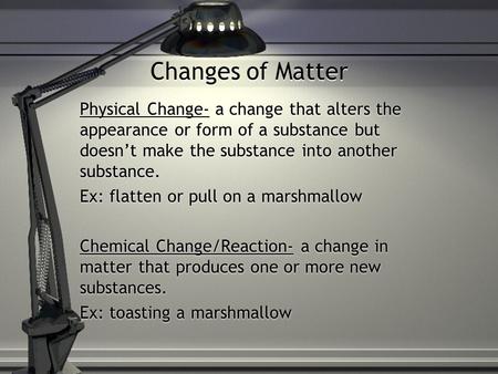Changes of Matter Physical Change- a change that alters the appearance or form of a substance but doesn’t make the substance into another substance. Ex: