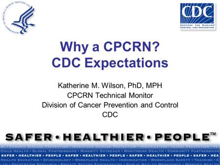 Why a CPCRN? CDC Expectations Katherine M. Wilson, PhD, MPH CPCRN Technical Monitor Division of Cancer Prevention and Control CDC.