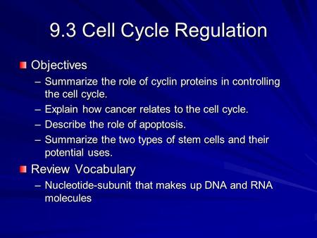 9.3 Cell Cycle Regulation Objectives –Summarize the role of cyclin proteins in controlling the cell cycle. –Explain how cancer relates to the cell cycle.