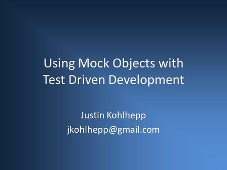 Using Mock Objects with Test Driven Development Justin Kohlhepp
