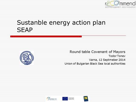 Sustanble energy action plan SEAP Round table Covenant of Mayors Todor Tonev Varna, 12 Septmeber 2014 Union of Bulgarian Black Sea local authorities.