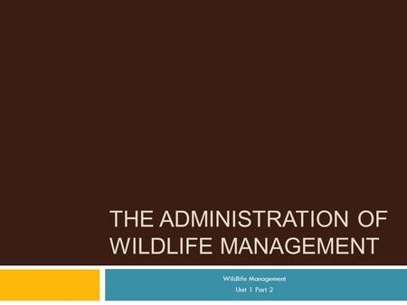 THE ADMINISTRATION OF WILDLIFE MANAGEMENT Wildlife Management Unit 1 Part 2.