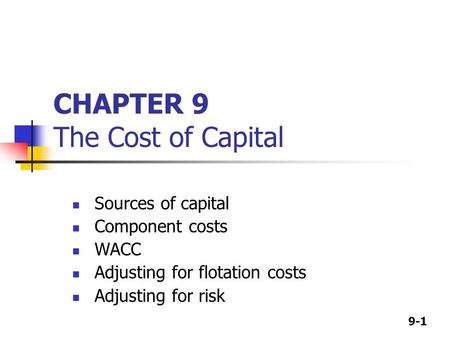 9-1 CHAPTER 9 The Cost of Capital Sources of capital Component costs WACC Adjusting for flotation costs Adjusting for risk.