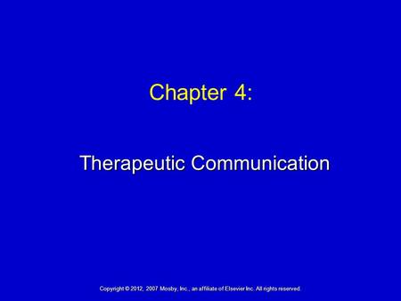 Therapeutic Communication Chapter 4: Copyright © 2012, 2007 Mosby, Inc., an affiliate of Elsevier Inc. All rights reserved.