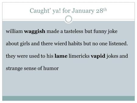 Caught’ ya! for January 28 th william waggish made a tasteless but funny joke about girls and there wierd habits but no one listened. they were used to.