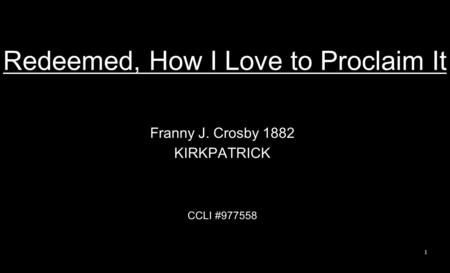 Redeemed, How I Love to Proclaim It Franny J. Crosby 1882 KIRKPATRICK CCLI #977558 1.