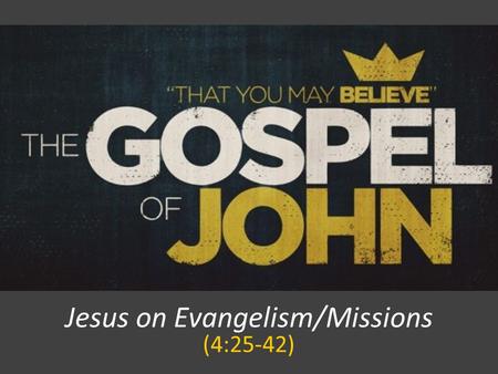 Jesus on Evangelism/Missions (4:25-42). John Piper “Missions is not the ultimate goal of the Church. Worship is. Missions exists because worship doesn’t.