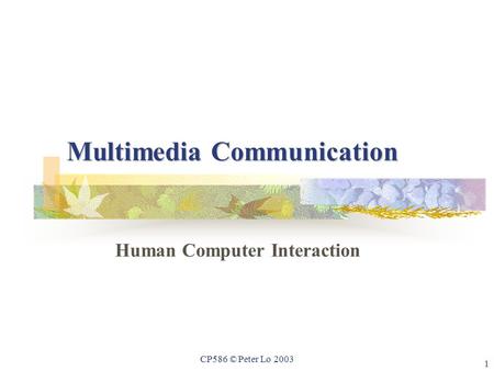 1 CP586 © Peter Lo 2003 Multimedia Communication Human Computer Interaction.