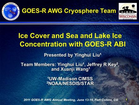 11 Ice Cover and Sea and Lake Ice Concentration with GOES-R ABI Presented by Yinghui Liu Presented by Yinghui Liu 1 Team Members: Yinghui Liu, Jeffrey.