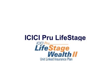 ICICI Pru LifeStage Wealth II. Strictly for internal circulation and/or for training/ education of employees/advisors/ corporate agents/ brokers of ICICI.