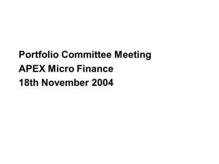 Portfolio Committee Meeting APEX Micro Finance 18th November 2004.