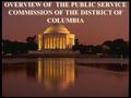 OVERVIEW OF THE PUBLIC SERVICE COMMISSION OF THE DISTRICT OF COLUMBIA.