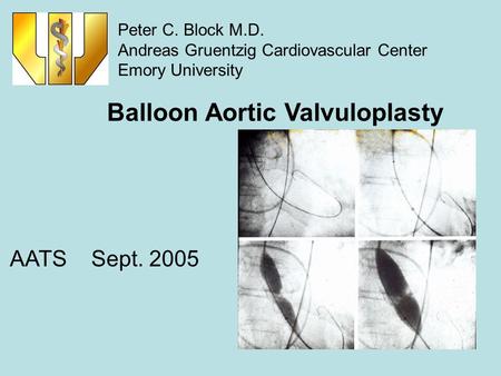 Balloon Aortic Valvuloplasty AATS Sept. 2005 Peter C. Block M.D. Andreas Gruentzig Cardiovascular Center Emory University.