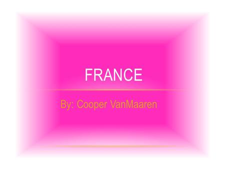 By: Cooper VanMaaren FRANCE. WHERE IS FRANCE LOCATED? The borders are Belgium, Germany, Italy, Spain, English Channel, Atlantic Ocean and Mediterranean.