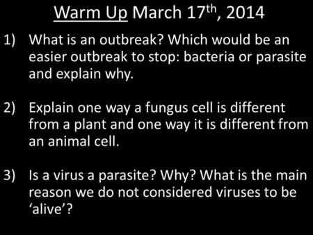 Warm Up March 17 th, 2014 1)What is an outbreak? Which would be an easier outbreak to stop: bacteria or parasite and explain why. 2)Explain one way a fungus.