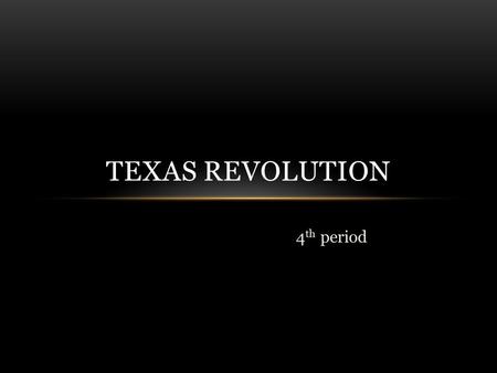 4 th period TEXAS REVOLUTION. 1821 Texas became part of Mexico Antonio Lopez De Santa Anna suspended the newly written Mexican constitution, dismissed.