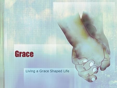 Grace Living a Grace Shaped Life. The GRACE Shaped Life Begins With receiving God’s Grace Luke 15 25 Meanwhile, the older son was in the field. When.