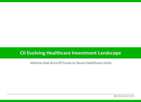 CII Evolving Healthcare Investment Landscape Motives that drive PE Funds to favour Healthcare Units.