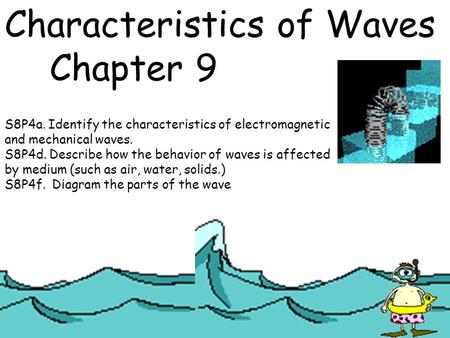Characteristics of Waves Chapter 9 S8P4a. Identify the characteristics of electromagnetic and mechanical waves. S8P4d. Describe how the behavior of waves.