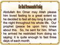 Abdullah Ibn Omar may Allah please him loved fasting to a great extent so he decided to fast all day long & pray all the night throughout his whole life.