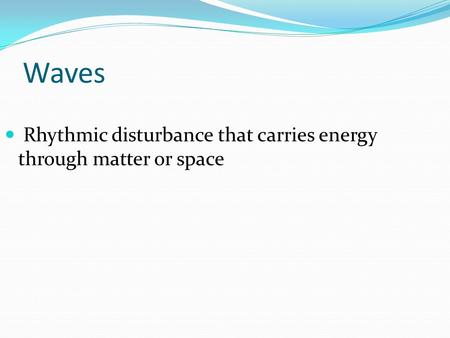 Waves Rhythmic disturbance that carries energy through matter or space.